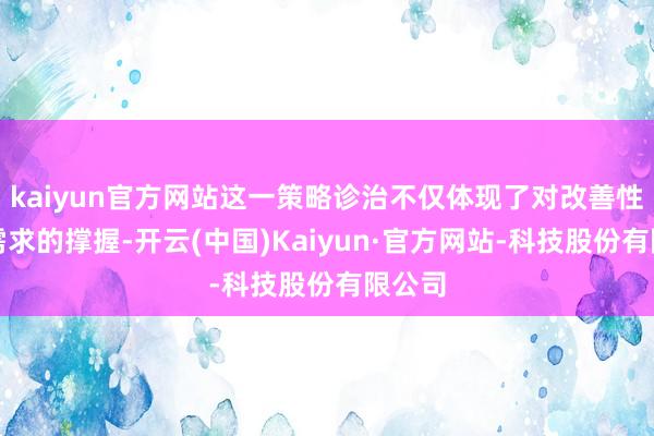 kaiyun官方网站这一策略诊治不仅体现了对改善性住房需求的撑握-开云(中国)Kaiyun·官方网站-科技股份有限公司