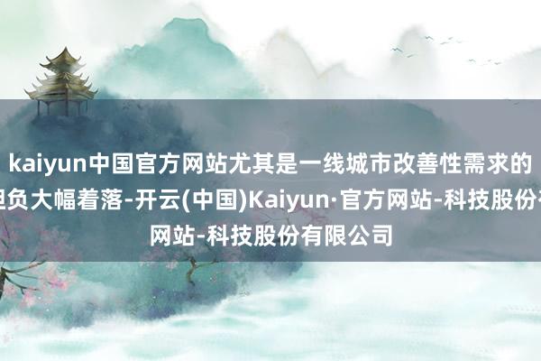 kaiyun中国官方网站尤其是一线城市改善性需求的营业税担负大幅着落-开云(中国)Kaiyun·官方网站-科技股份有限公司