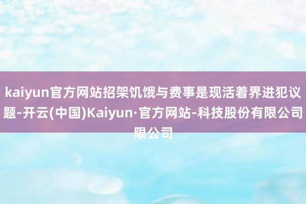 kaiyun官方网站招架饥饿与费事是现活着界进犯议题-开云(中国)Kaiyun·官方网站-科技股份有限公司