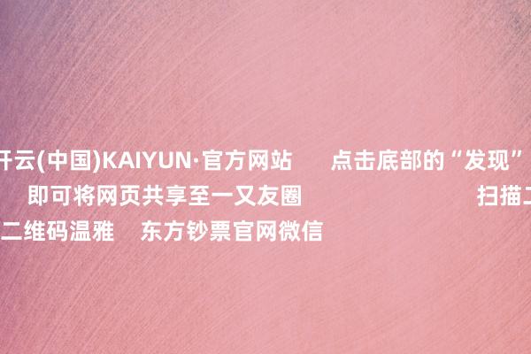 开云(中国)KAIYUN·官方网站      点击底部的“发现”     使用“扫一扫”     即可将网页共享至一又友圈                            扫描二维码温雅    东方钞票官网微信                                                                        沪股通             深股通             港股通(沪)             港股通(深)                         热门资讯        对于加税！特朗普再出狂言“谷子经济”倏得火了！年内新发基金份额打破万亿份MSCI中国指数半年度诊治成果收效                            焦点专题    第十一届Choice最好分析师聚焦二十届三中全会淘宝将全面解救微信支付            2024天下能源电板大会        卫星互联网迎高速发展                                视频                                    一键温雅财经大咖            热门保举红四方大涨超2000%！中一签可赚超9万元        证券时报网    329    东说念主评述    2024-11-26                            东方钞票    扫一扫下载APP    东方钞票家具    东方钞票免费版东方钞票Level-2东方钞票战术版Choice金融结尾浪客 - 财经视频        证券往还    东方钞票证券开户东方钞票在线往还				东方钞票证券往还        温雅东方钞票    东方钞票网微博东方钞票网微信办法与提倡        天天基金    扫一扫下载APP    基金往还    基金开户基金往还活期宝基金家具慎重搭理        温雅天天基金    天天基金网微博天天基金网微信        东方钞票期货    扫一扫下载APP    期货往还    期货手机开户期货电脑开户期货官方网站        信息收罗传播视听节目许可证：0908328号 场所证券期货业务许可证编号：913101046312860336 犯警和不良信息举报:021-61278686 举报邮箱：jubao@eastmoney.com    沪ICP证:沪B2-20070217 网站备案号:沪ICP备05006054号-11  沪公网安备 31010402000120号 版权扫数:东方钞票网 办法与提倡:4000300059/952500    			对于咱们    可握续发展			告白做事			相关咱们			诚聘英才			法律声明    秘密保护			征稿缘起			友情一语气        	        -开云(中国)Kaiyun·官方网站-科技股份有限公司
