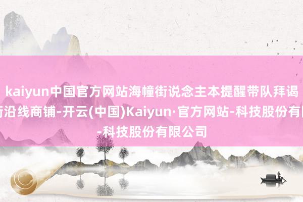 kaiyun中国官方网站海幢街说念主本提醒带队拜谒婚纱街沿线商铺-开云(中国)Kaiyun·官方网站-科技股份有限公司