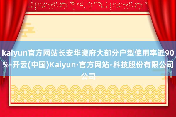 kaiyun官方网站长安华曦府大部分户型使用率近90%-开云(中国)Kaiyun·官方网站-科技股份有限公司