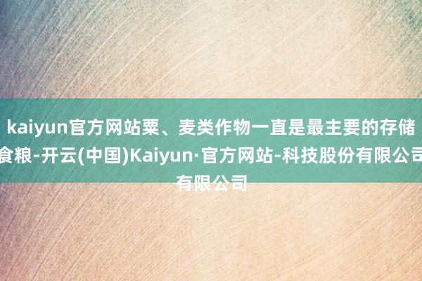 kaiyun官方网站粟、麦类作物一直是最主要的存储食粮-开云(中国)Kaiyun·官方网站-科技股份有限公司