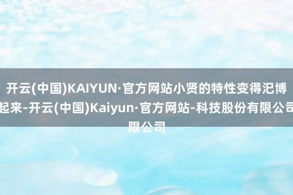 开云(中国)KAIYUN·官方网站小贤的特性变得汜博起来-开云(中国)Kaiyun·官方网站-科技股份有限公司