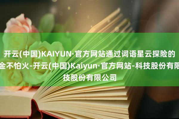 开云(中国)KAIYUN·官方网站通过词语星云探险的锻真金不怕火-开云(中国)Kaiyun·官方网站-科技股份有限公司
