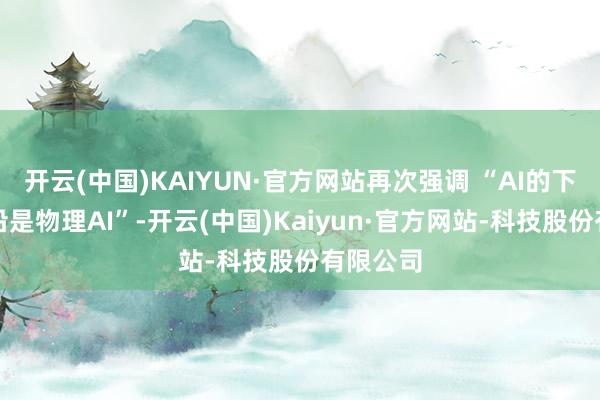 开云(中国)KAIYUN·官方网站再次强调 “AI的下一个前沿是物理AI”-开云(中国)Kaiyun·官方网站-科技股份有限公司
