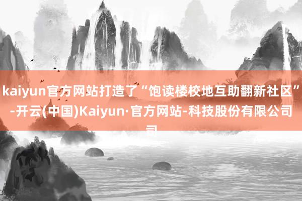 kaiyun官方网站打造了“饱读楼校地互助翻新社区”-开云(中国)Kaiyun·官方网站-科技股份有限公司