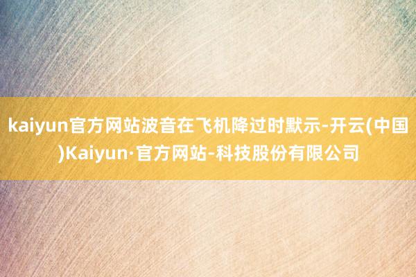 kaiyun官方网站波音在飞机降过时默示-开云(中国)Kaiyun·官方网站-科技股份有限公司