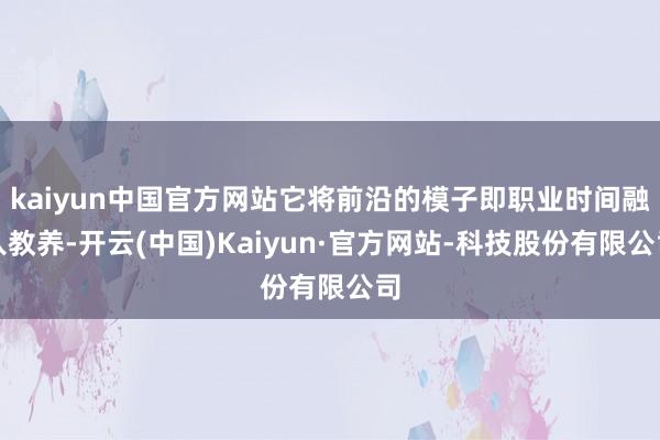 kaiyun中国官方网站它将前沿的模子即职业时间融入教养-开云(中国)Kaiyun·官方网站-科技股份有限公司