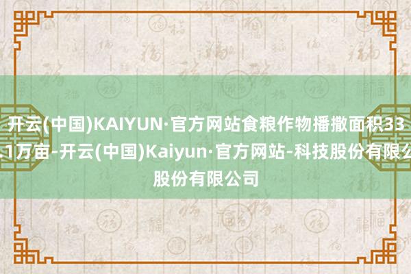 开云(中国)KAIYUN·官方网站食粮作物播撒面积3355.1万亩-开云(中国)Kaiyun·官方网站-科技股份有限公司