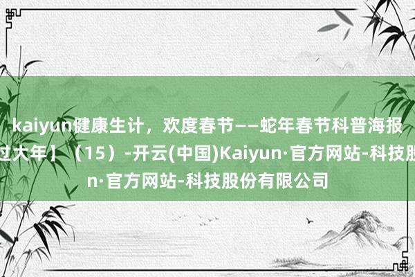 kaiyun健康生计，欢度春节——蛇年春节科普海报【健康幸福过大年】（15）-开云(中国)Kaiyun·官方网站-科技股份有限公司