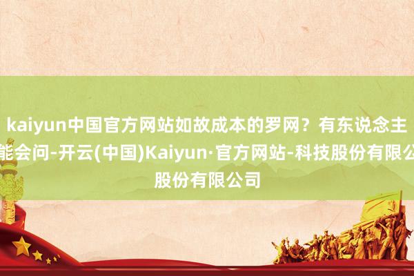kaiyun中国官方网站如故成本的罗网？有东说念主可能会问-开云(中国)Kaiyun·官方网站-科技股份有限公司