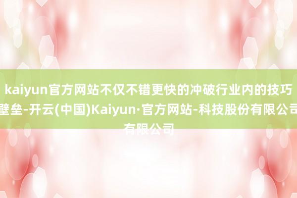 kaiyun官方网站不仅不错更快的冲破行业内的技巧壁垒-开云(中国)Kaiyun·官方网站-科技股份有限公司