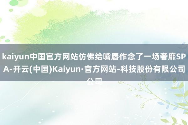 kaiyun中国官方网站仿佛给嘴唇作念了一场奢靡SPA-开云(中国)Kaiyun·官方网站-科技股份有限公司