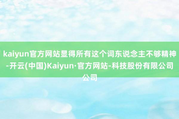 kaiyun官方网站显得所有这个词东说念主不够精神-开云(中国)Kaiyun·官方网站-科技股份有限公司