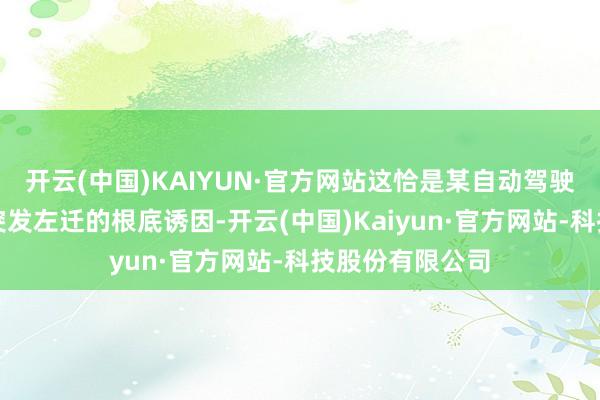 开云(中国)KAIYUN·官方网站这恰是某自动驾驶公司在线职业突发左迁的根底诱因-开云(中国)Kaiyun·官方网站-科技股份有限公司
