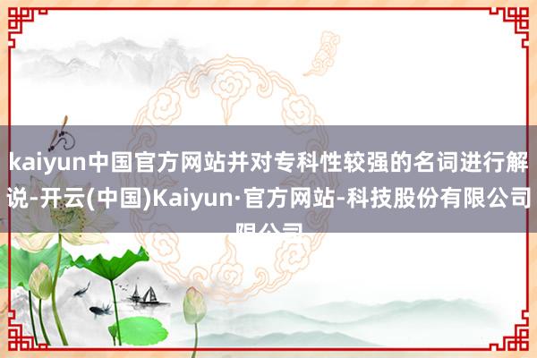 kaiyun中国官方网站并对专科性较强的名词进行解说-开云(中国)Kaiyun·官方网站-科技股份有限公司