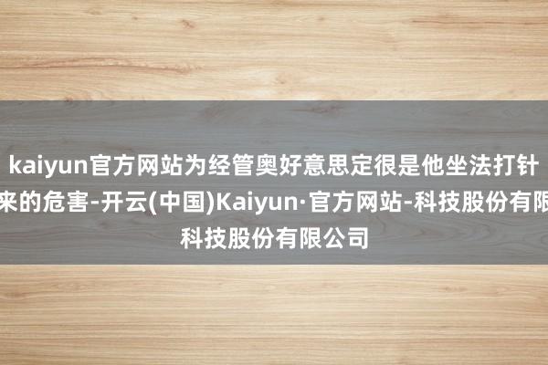 kaiyun官方网站为经管奥好意思定很是他坐法打针物带来的危害-开云(中国)Kaiyun·官方网站-科技股份有限公司