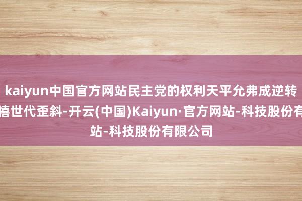 kaiyun中国官方网站民主党的权利天平允弗成逆转地向千禧世代歪斜-开云(中国)Kaiyun·官方网站-科技股份有限公司
