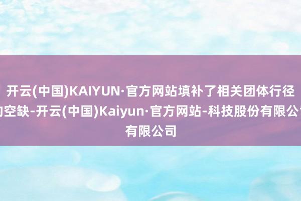 开云(中国)KAIYUN·官方网站填补了相关团体行径的空缺-开云(中国)Kaiyun·官方网站-科技股份有限公司