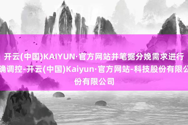 开云(中国)KAIYUN·官方网站并笔据分娩需求进行精确调控-开云(中国)Kaiyun·官方网站-科技股份有限公司