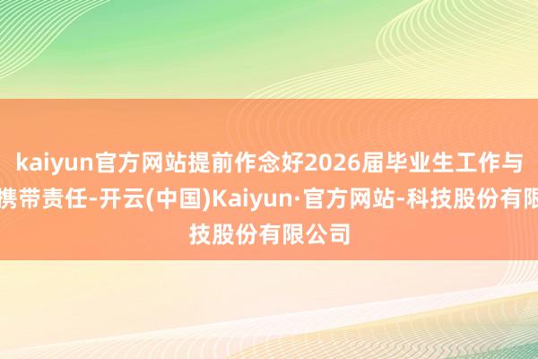 kaiyun官方网站提前作念好2026届毕业生工作与升学携带责任-开云(中国)Kaiyun·官方网站-科技股份有限公司