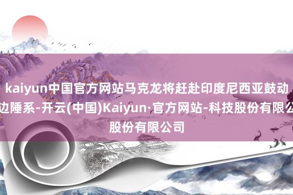 kaiyun中国官方网站马克龙将赶赴印度尼西亚鼓动双边陲系-开云(中国)Kaiyun·官方网站-科技股份有限公司
