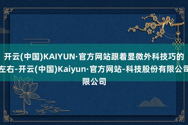 开云(中国)KAIYUN·官方网站跟着显微外科技巧的左右-开云(中国)Kaiyun·官方网站-科技股份有限公司