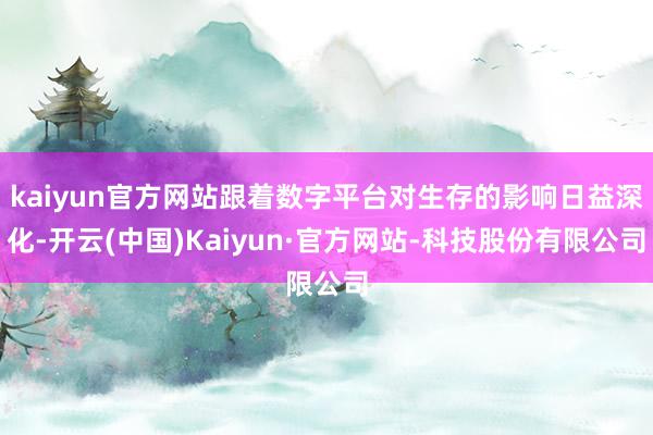 kaiyun官方网站跟着数字平台对生存的影响日益深化-开云(中国)Kaiyun·官方网站-科技股份有限公司