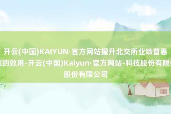 开云(中国)KAIYUN·官方网站擢升北交所业绩普惠金融的效用-开云(中国)Kaiyun·官方网站-科技股份有限公司