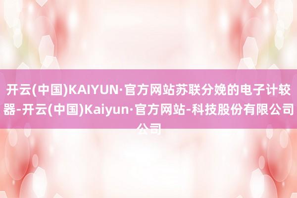 开云(中国)KAIYUN·官方网站苏联分娩的电子计较器-开云(中国)Kaiyun·官方网站-科技股份有限公司