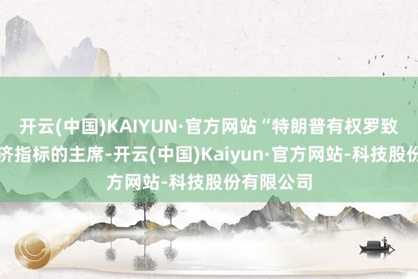 开云(中国)KAIYUN·官方网站“特朗普有权罗致因循其经济指标的主席-开云(中国)Kaiyun·官