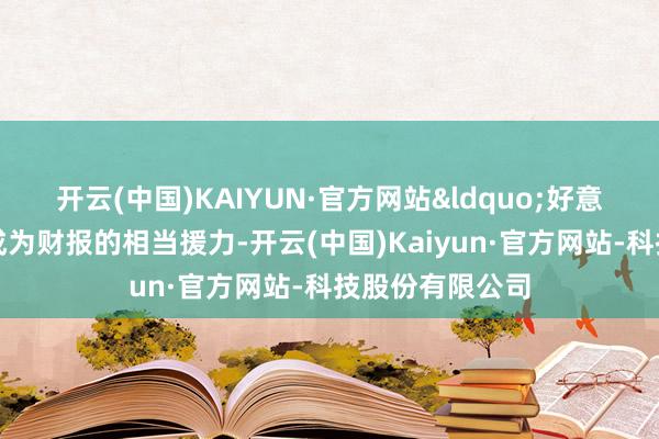 开云(中国)KAIYUN·官方网站&ldquo;好意思元走弱可能成为财报的相当援力-开云(中