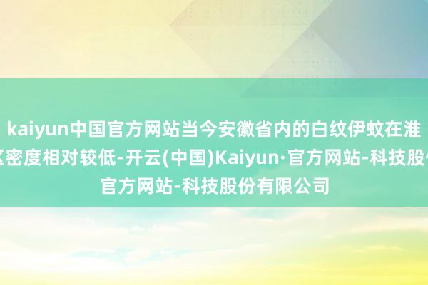 kaiyun中国官方网站当今安徽省内的白纹伊蚊在淮河以北地区密度相对较低-开云(中国)Kaiyun·