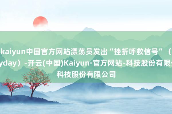 kaiyun中国官方网站漂荡员发出“挫折呼救信号”（Mayday）-开云(中国)Kaiyun·官方网