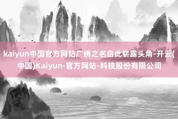 kaiyun中国官方网站广绣之名自此崭露头角-开云(中国)Kaiyun·官方网站-科技股份有限公司