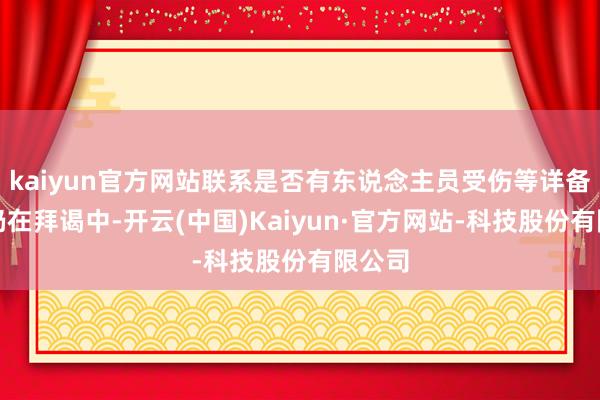 kaiyun官方网站联系是否有东说念主员受伤等详备信息仍在拜谒中-开云(中国)Kaiyun·官方网站