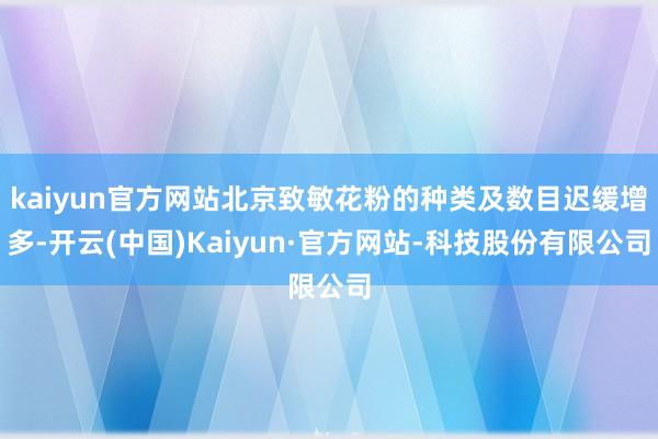 kaiyun官方网站北京致敏花粉的种类及数目迟缓增多-开云(中国)Kaiyun·官方网站-科技股份有