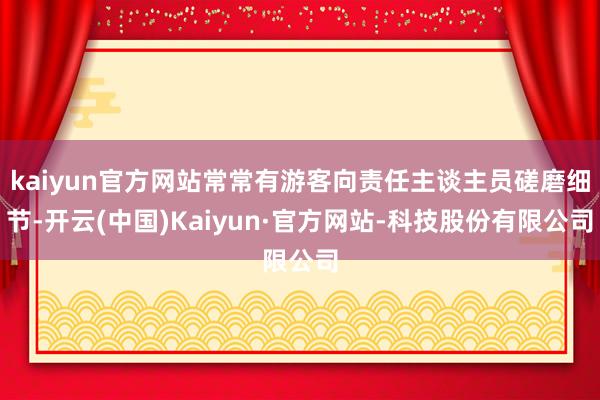 kaiyun官方网站常常有游客向责任主谈主员磋磨细节-开云(中国)Kaiyun·官方网站-科技股份有