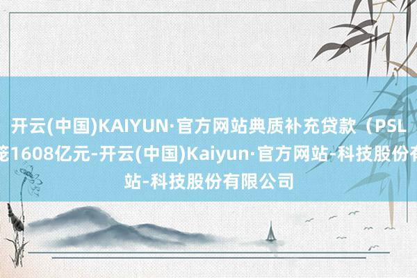 开云(中国)KAIYUN·官方网站典质补充贷款（PSL）净回笼1608亿元-开云(中国)Kaiyun·官方网站-科技股份有限公司