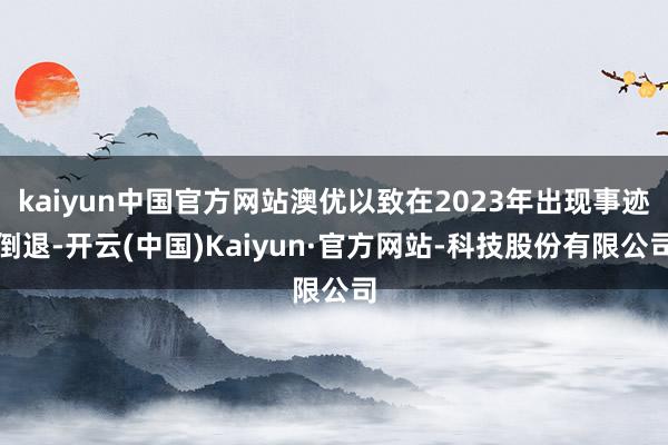 kaiyun中国官方网站澳优以致在2023年出现事迹倒退-开云(中国)Kaiyun·官方网站-科技股份有限公司
