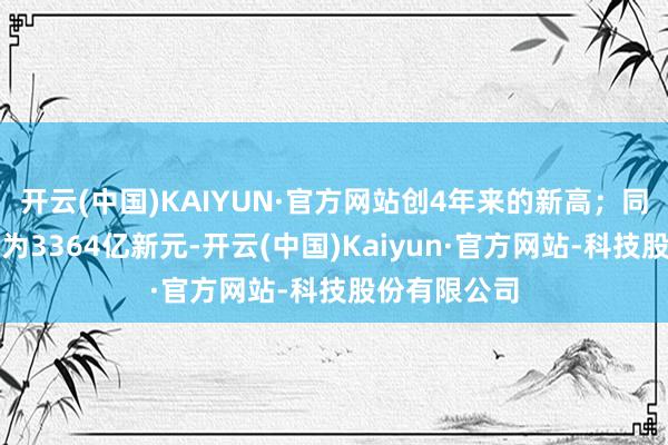 开云(中国)KAIYUN·官方网站创4年来的新高；同期总成交额为3364亿新元-开云(中国)Kaiyun·官方网站-科技股份有限公司