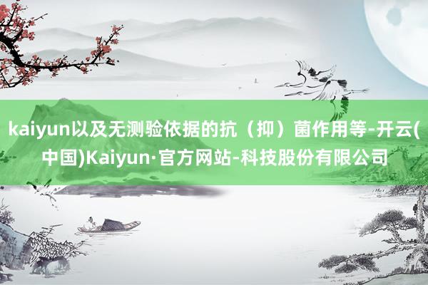 kaiyun以及无测验依据的抗(抑)菌作用等-开云(中国)Kaiyun·官方网站-科技股份有限公司