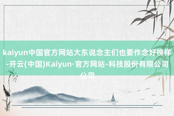 kaiyun中国官方网站大东说念主们也要作念好榜样-开云(中国)Kaiyun·官方网站-科技股份有限公司