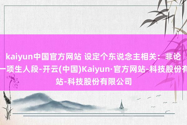 kaiyun中国官方网站 设定个东说念主相关：非论是学习一项生人段-开云(中国)Kaiyun·官方网站-科技股份有限公司