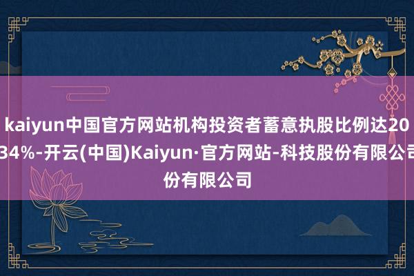 kaiyun中国官方网站机构投资者蓄意执股比例达20.34%-开云(中国)Kaiyun·官方网站-科技股份有限公司
